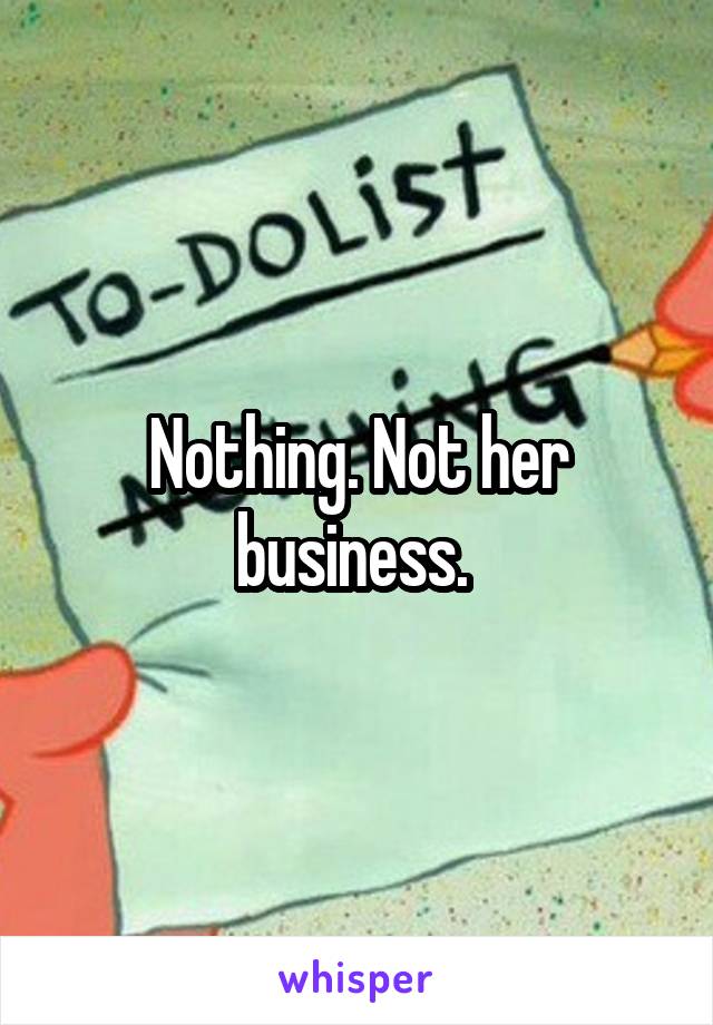 Nothing. Not her business. 