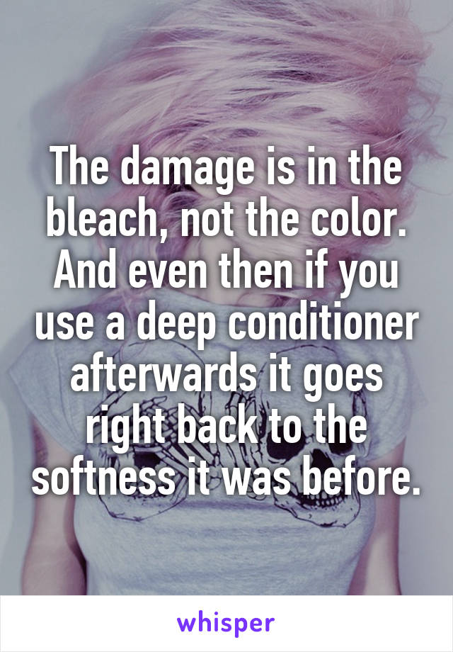 The damage is in the bleach, not the color. And even then if you use a deep conditioner afterwards it goes right back to the softness it was before.