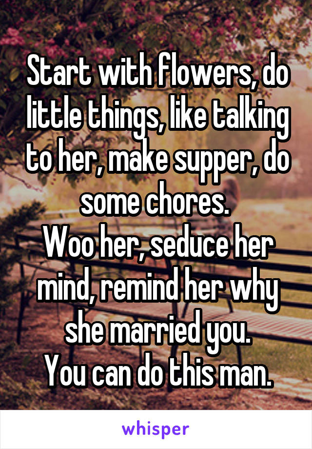 Start with flowers, do little things, like talking to her, make supper, do some chores. 
Woo her, seduce her mind, remind her why she married you.
You can do this man.