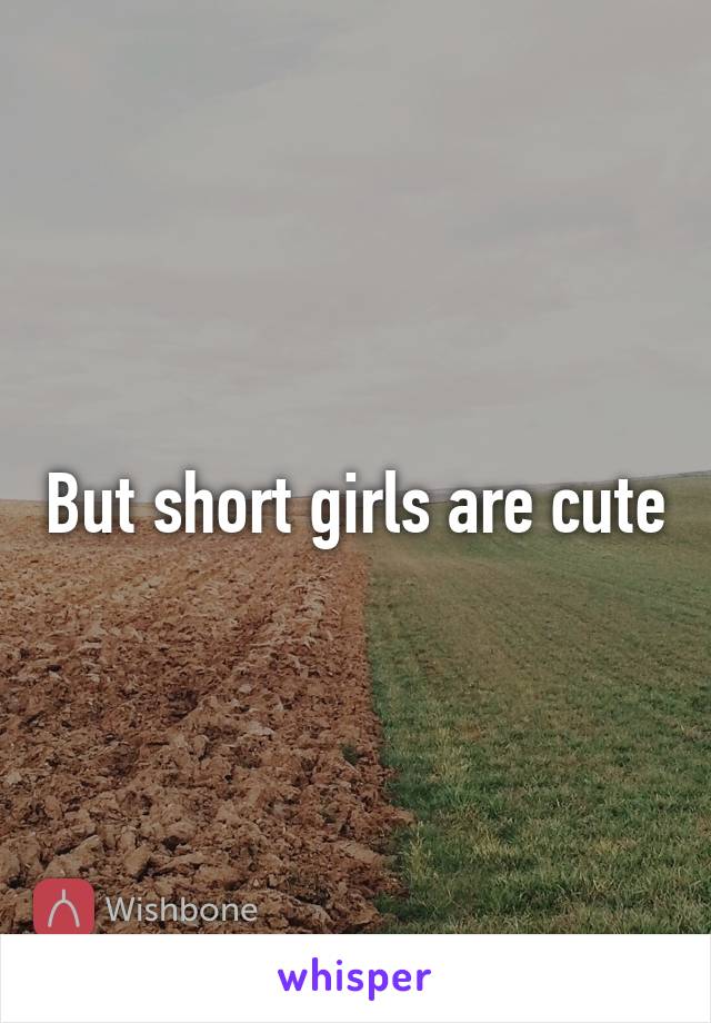 But short girls are cute