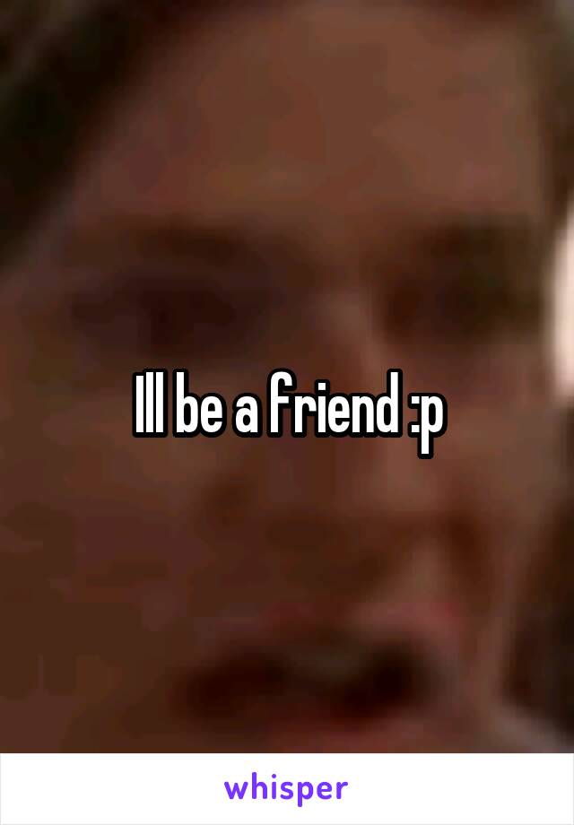 Ill be a friend :p