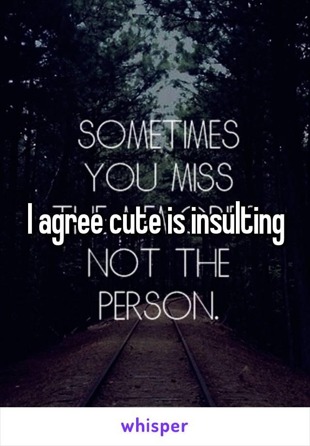 I agree cute is insulting