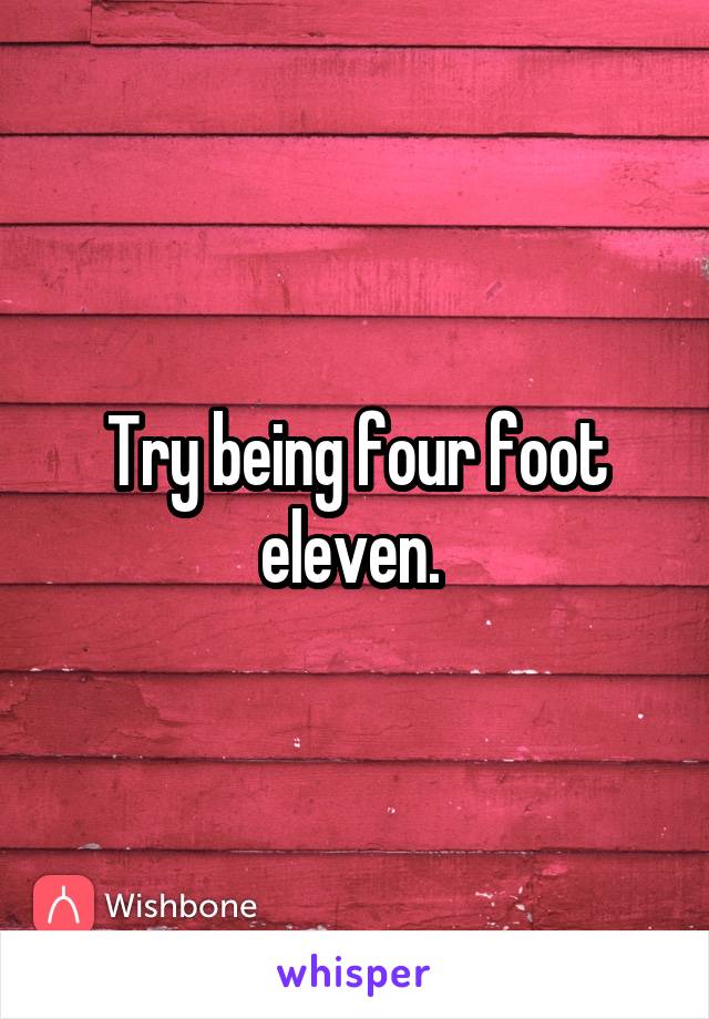 Try being four foot eleven. 