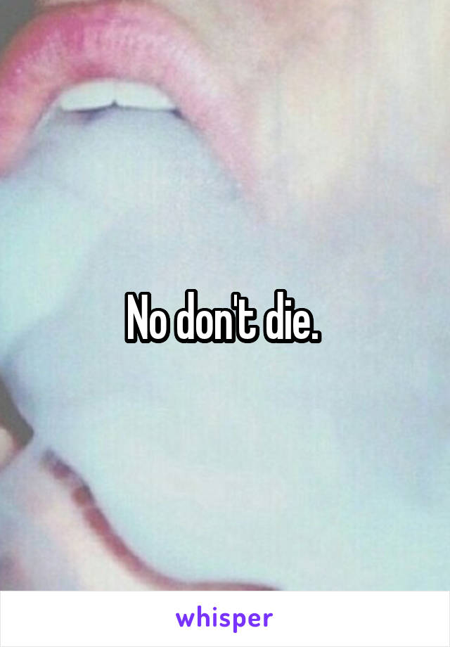 No don't die. 