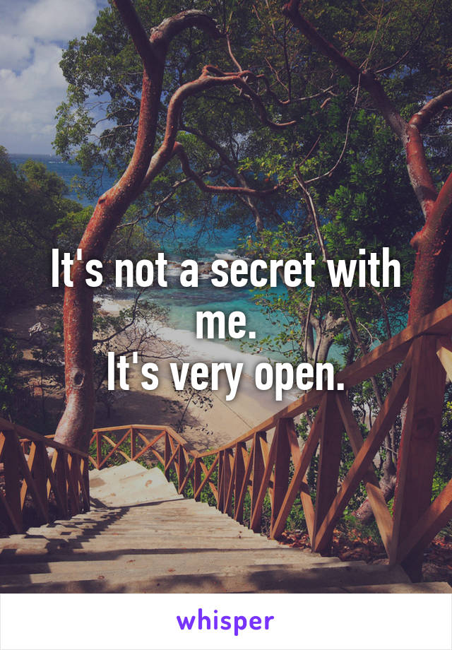 It's not a secret with me.
It's very open.