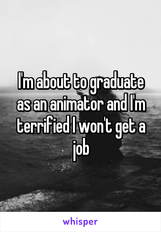 I'm about to graduate as an animator and I'm terrified I won't get a job