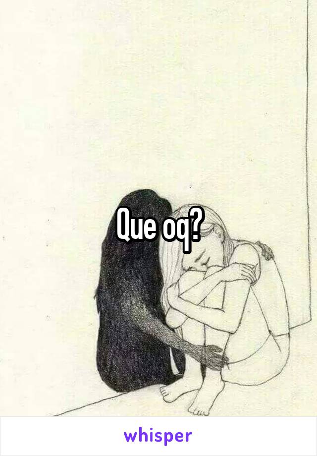 Que oq?