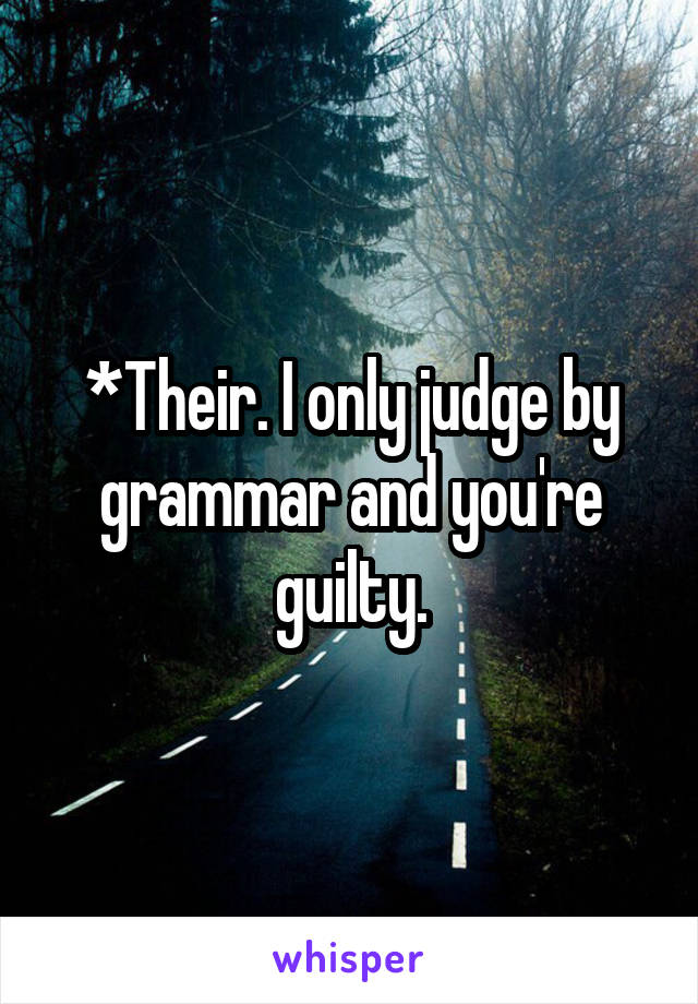 *Their. I only judge by grammar and you're guilty.