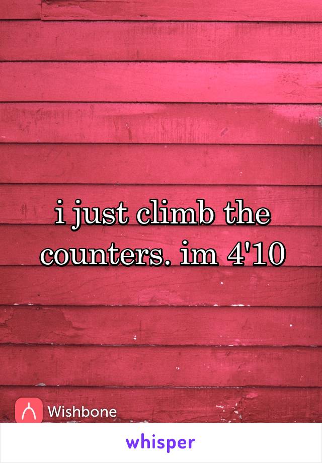i just climb the counters. im 4'10