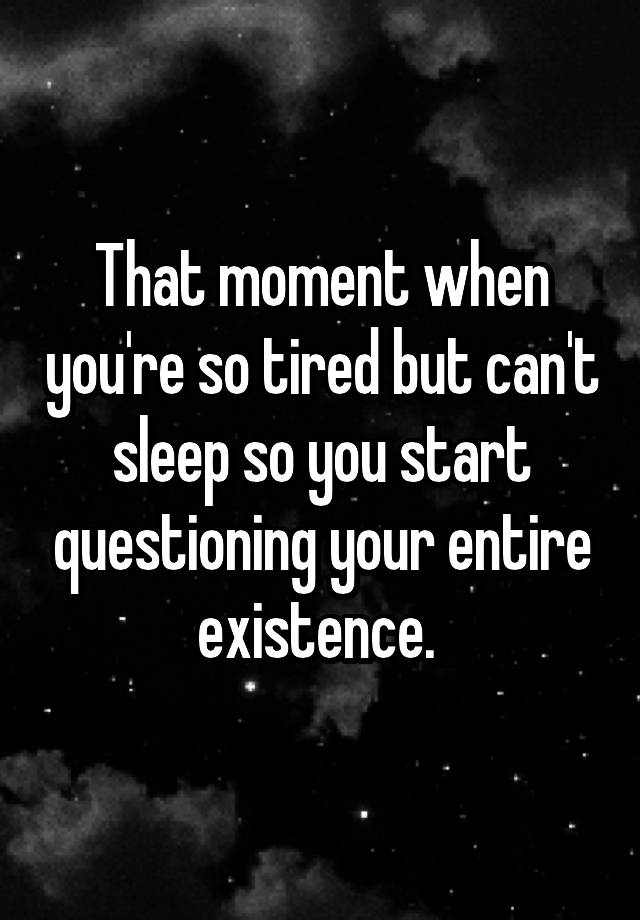 that-moment-when-you-re-so-tired-but-can-t-sleep-so-you-start