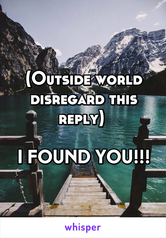 (Outside world disregard this reply) 

I FOUND YOU!!!