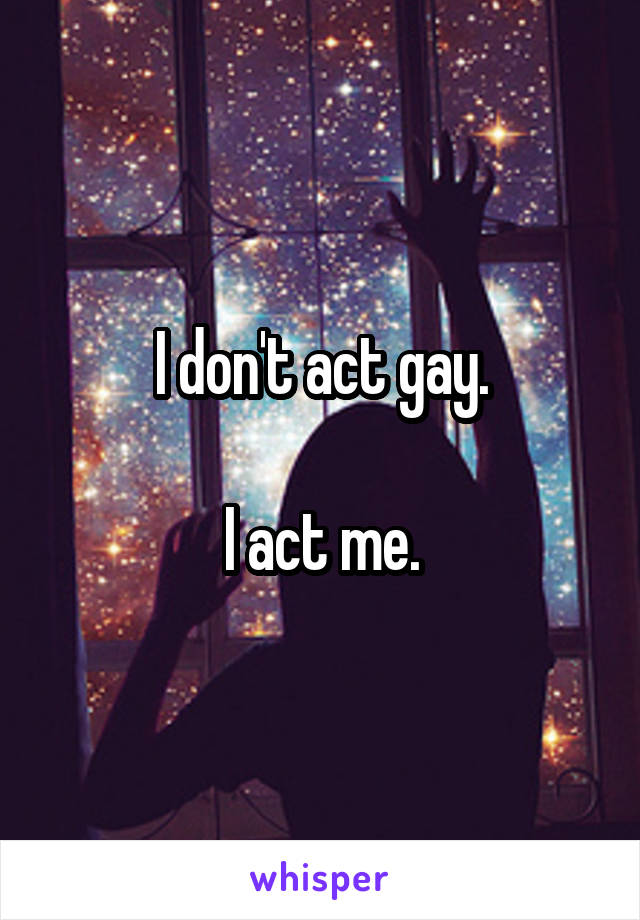 I don't act gay.

I act me.