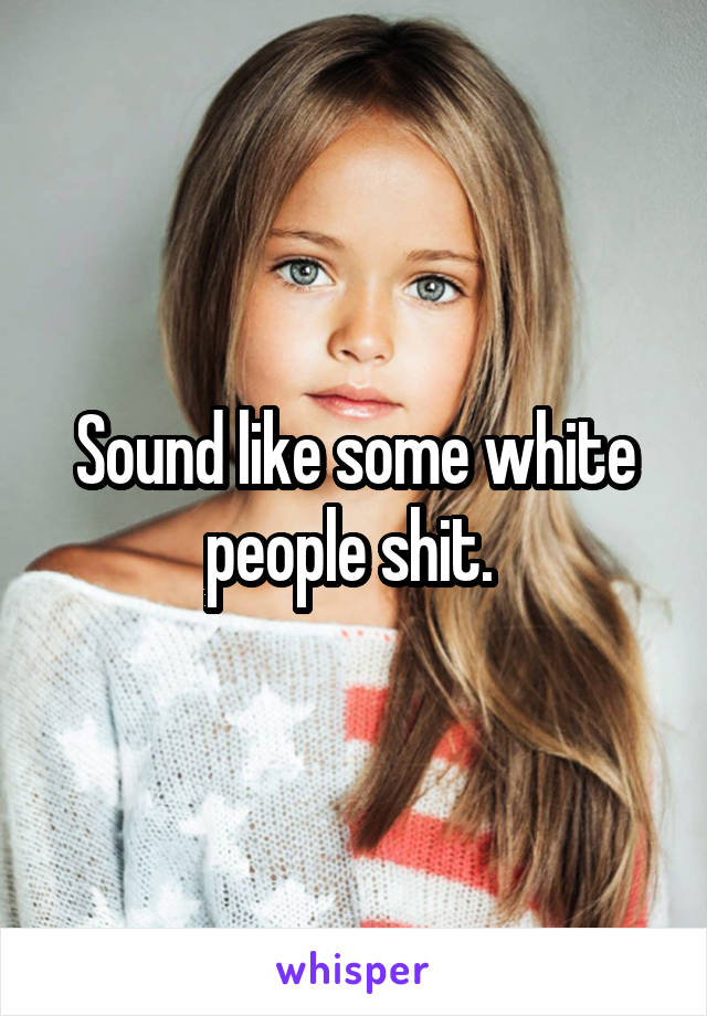 Sound like some white people shit. 