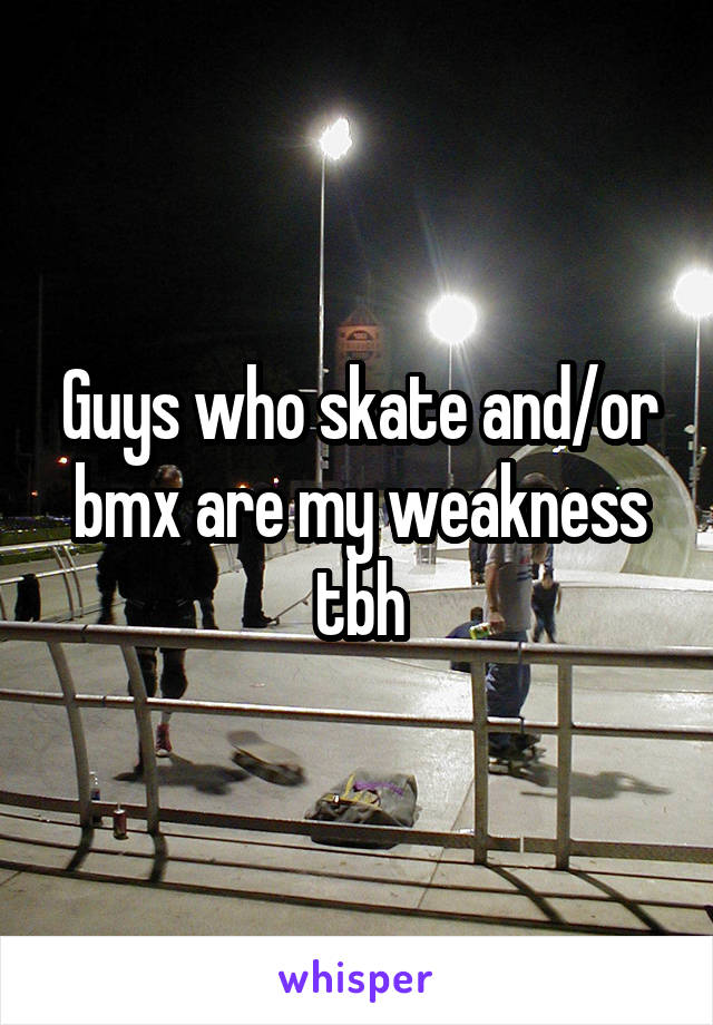 Guys who skate and/or bmx are my weakness tbh