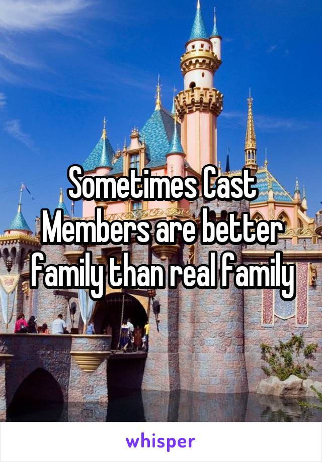 Sometimes Cast Members are better family than real family