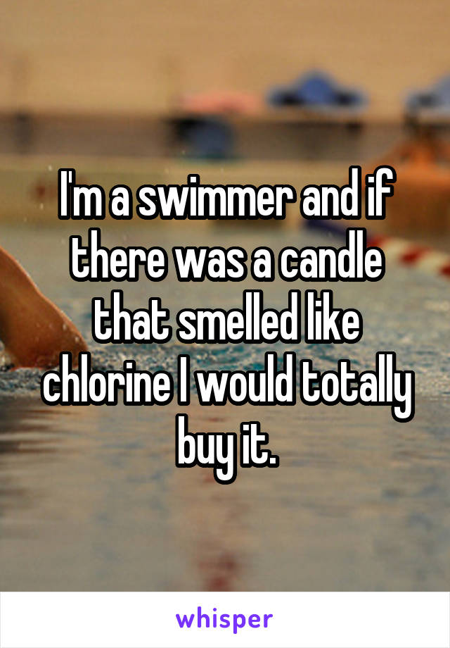 I'm a swimmer and if there was a candle that smelled like chlorine I would totally buy it.