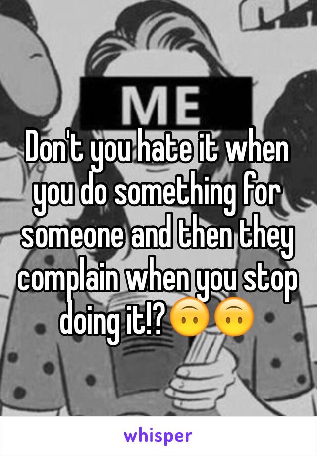 Don't you hate it when you do something for someone and then they complain when you stop doing it!?🙃🙃
