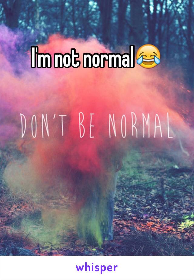 I'm not normal😂