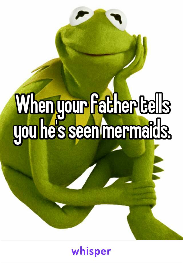 When your father tells you he's seen mermaids. 