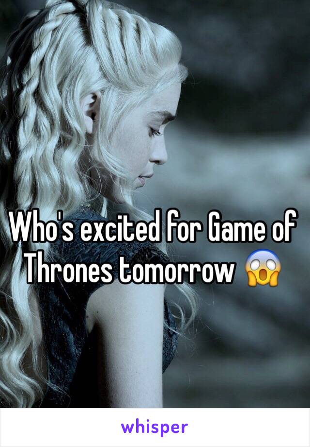 Who's excited for Game of Thrones tomorrow 😱