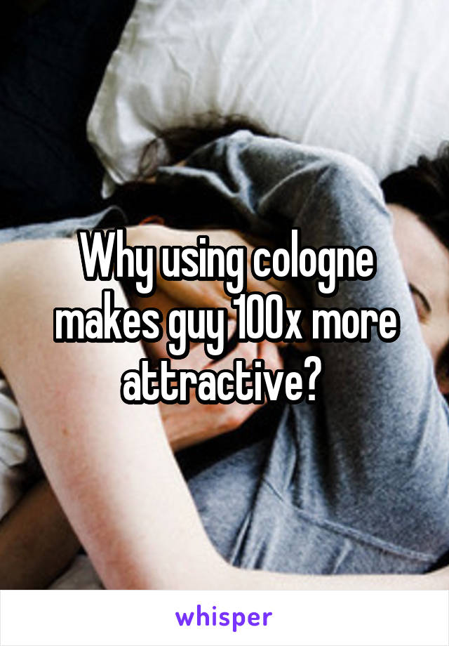 Why using cologne makes guy 100x more attractive? 