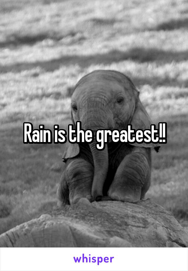 Rain is the greatest!!