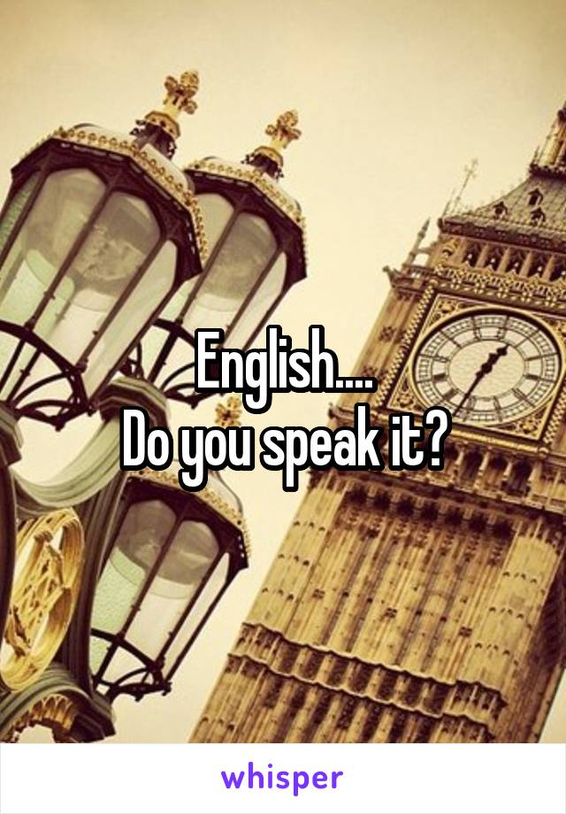 English....
Do you speak it?