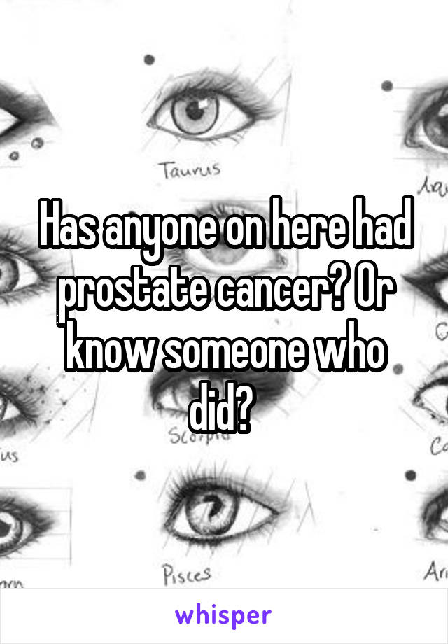 Has anyone on here had prostate cancer? Or know someone who did? 