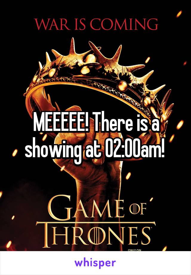 MEEEEE! There is a showing at 02:00am! 