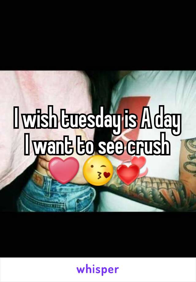I wish tuesday is A day
I want to see crush ❤😘💞