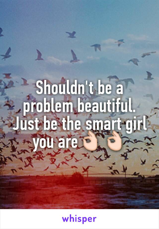 Shouldn't be a problem beautiful.
Just be the smart girl you are👌👌