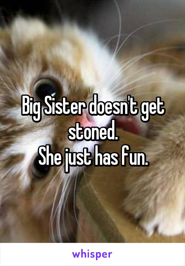 Big Sister doesn't get stoned.
She just has fun.