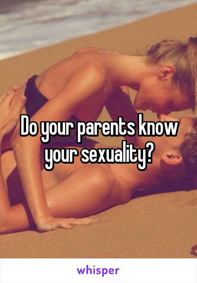 Do your parents know your sexuality?