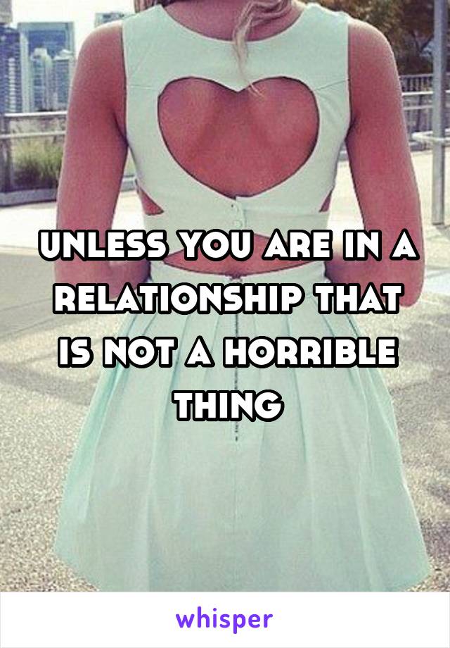 unless you are in a relationship that is not a horrible thing