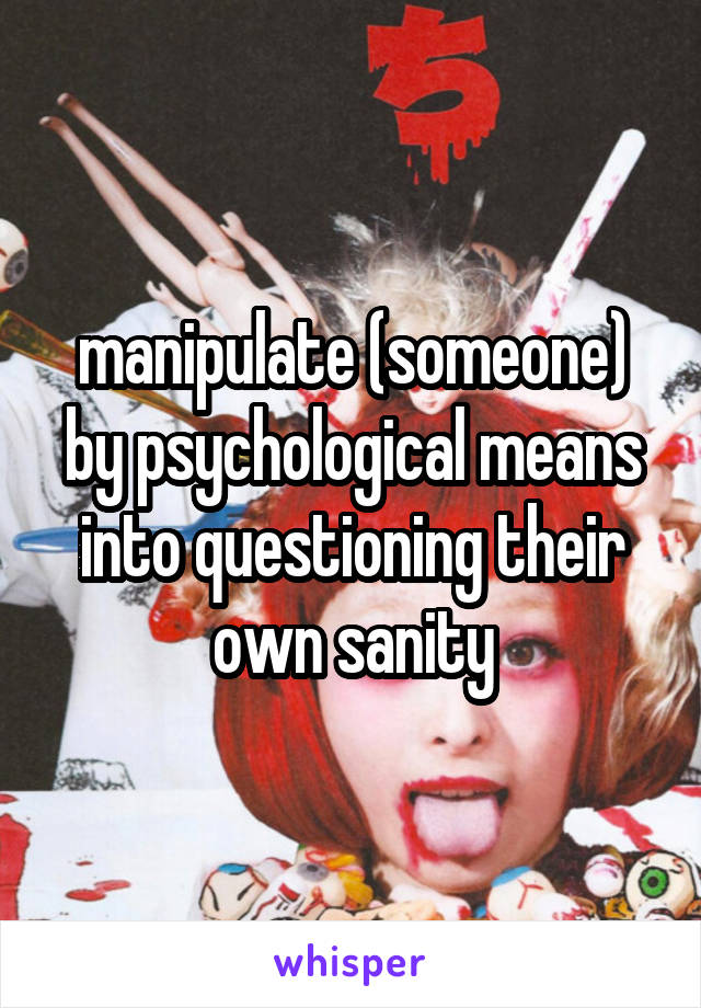 manipulate (someone) by psychological means into questioning their own sanity