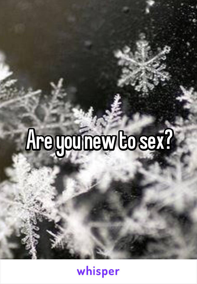 Are you new to sex?