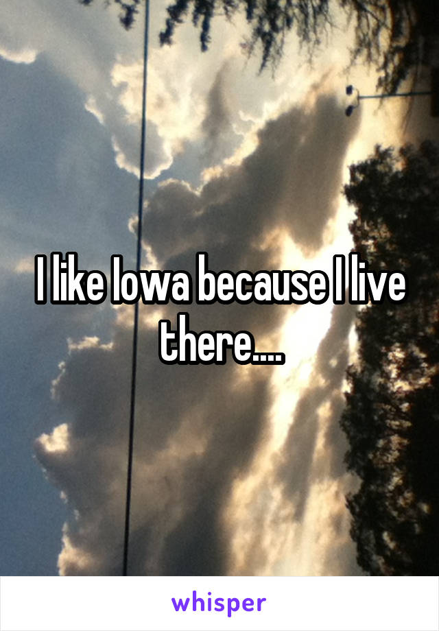 I like Iowa because I live there....