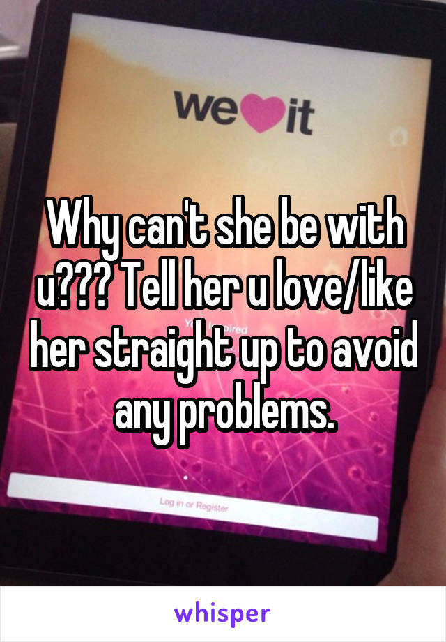 Why can't she be with u??? Tell her u love/like her straight up to avoid any problems.