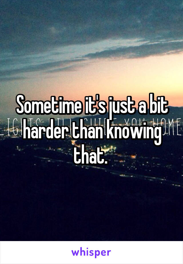 Sometime it's just a bit harder than knowing that. 