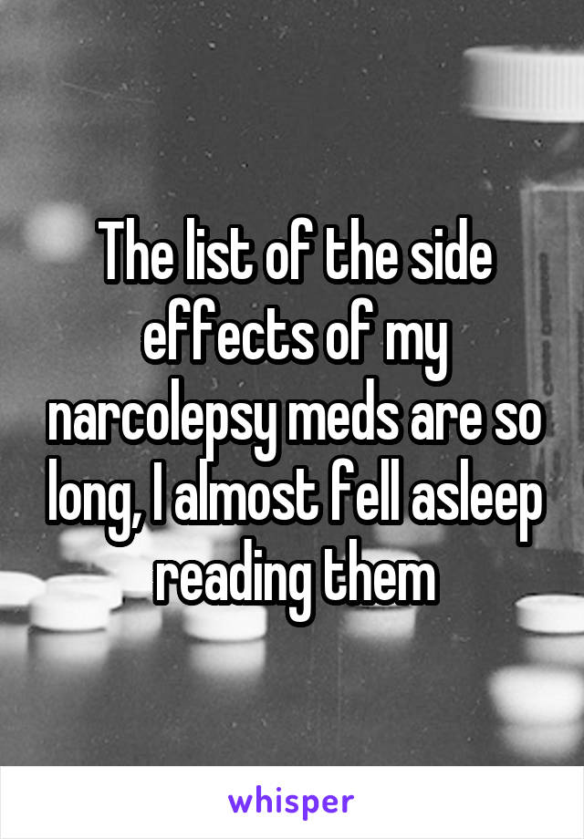 The list of the side effects of my narcolepsy meds are so long, I almost fell asleep reading them