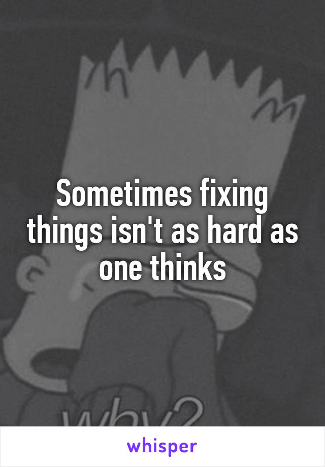 Sometimes fixing things isn't as hard as one thinks