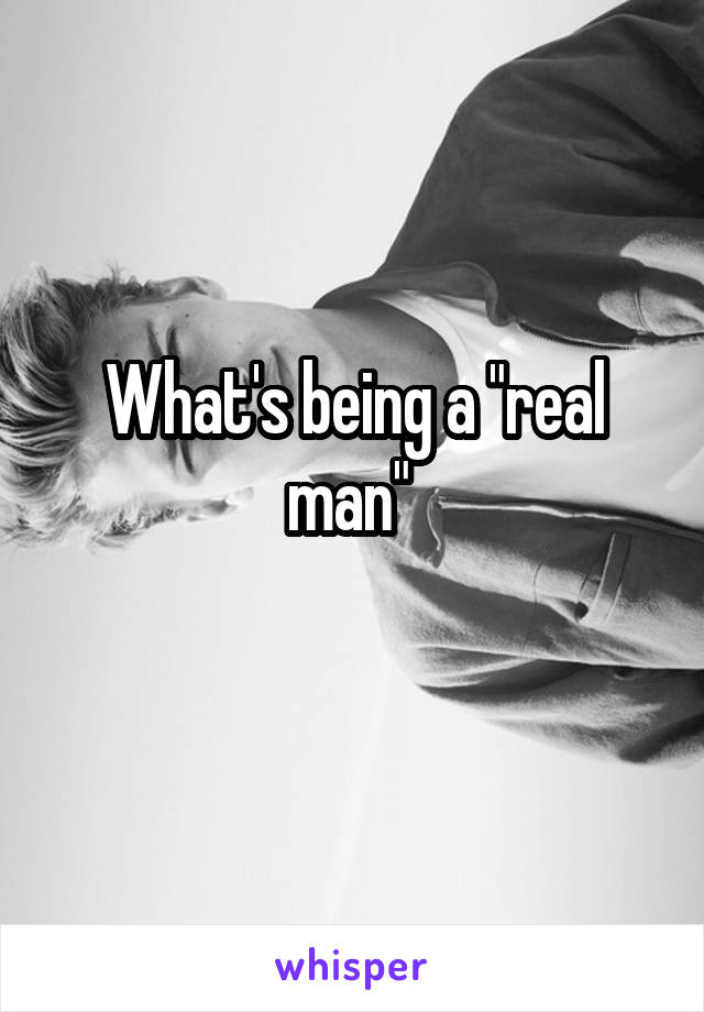 What's being a "real man" 
