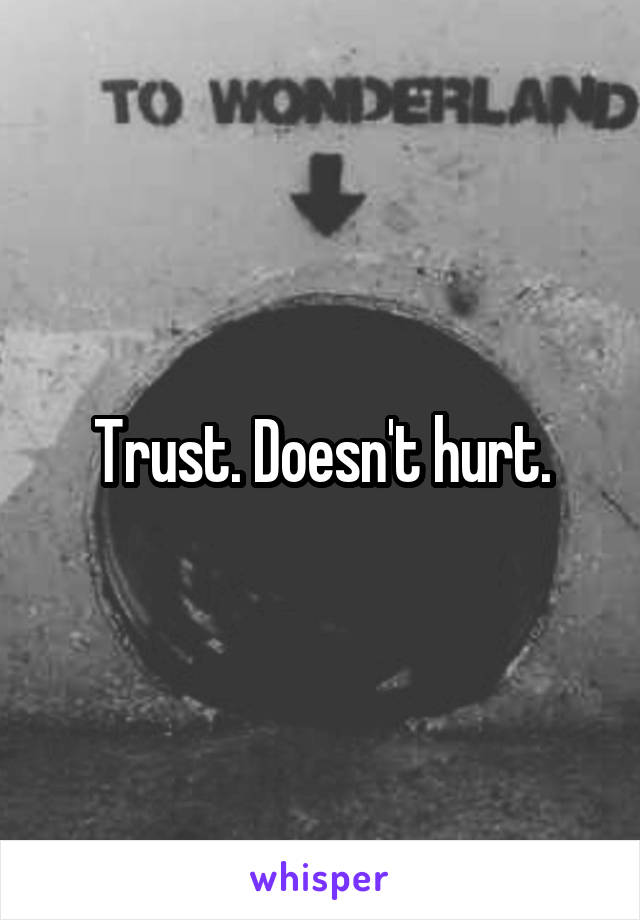 Trust. Doesn't hurt.