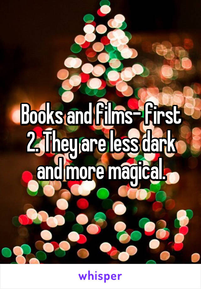 Books and films- first 2. They are less dark and more magical.