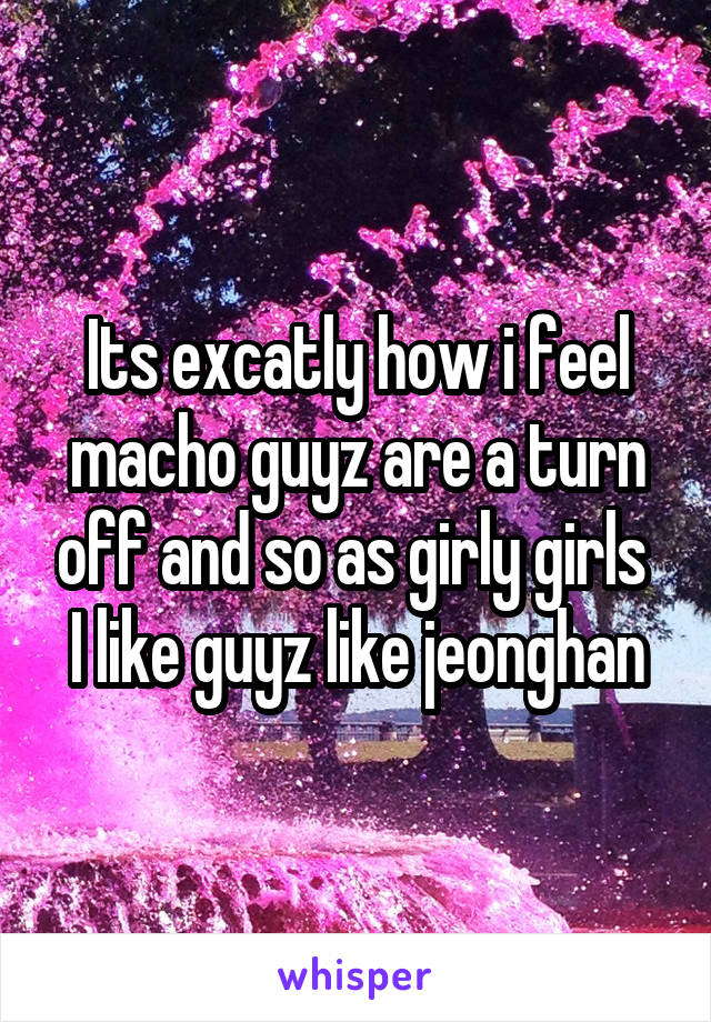 Its excatly how i feel macho guyz are a turn off and so as girly girls 
I like guyz like jeonghan