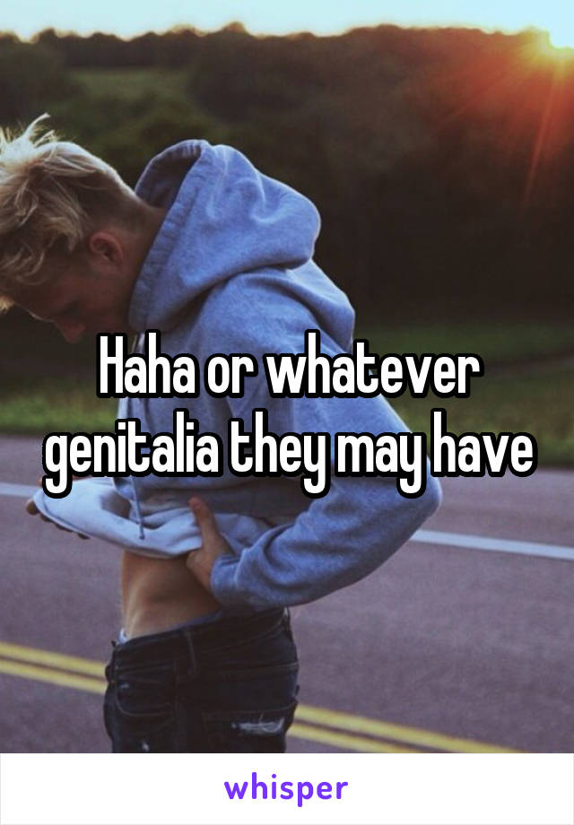 Haha or whatever genitalia they may have