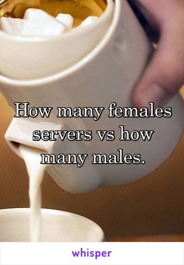How many females servers vs how many males.