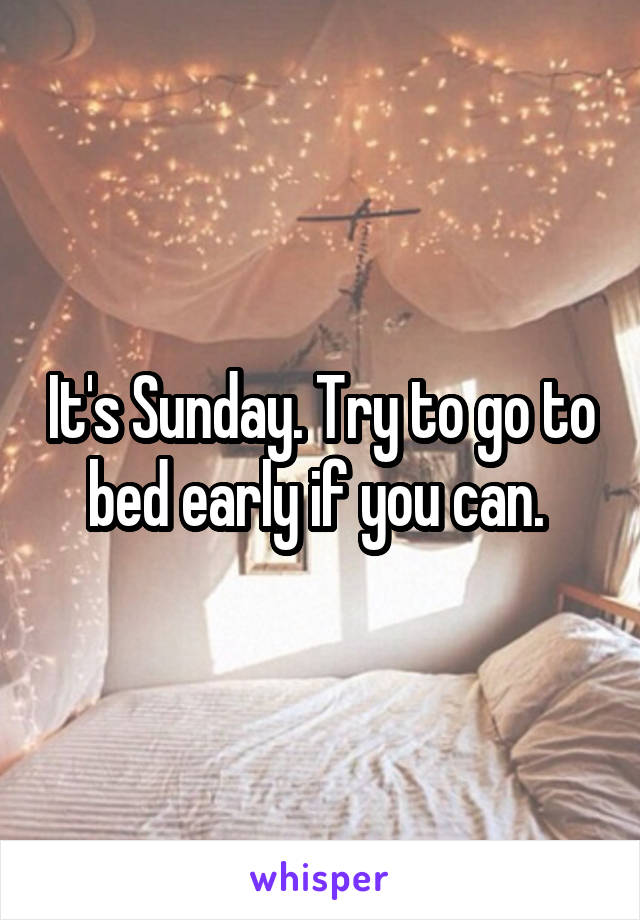 It's Sunday. Try to go to bed early if you can. 