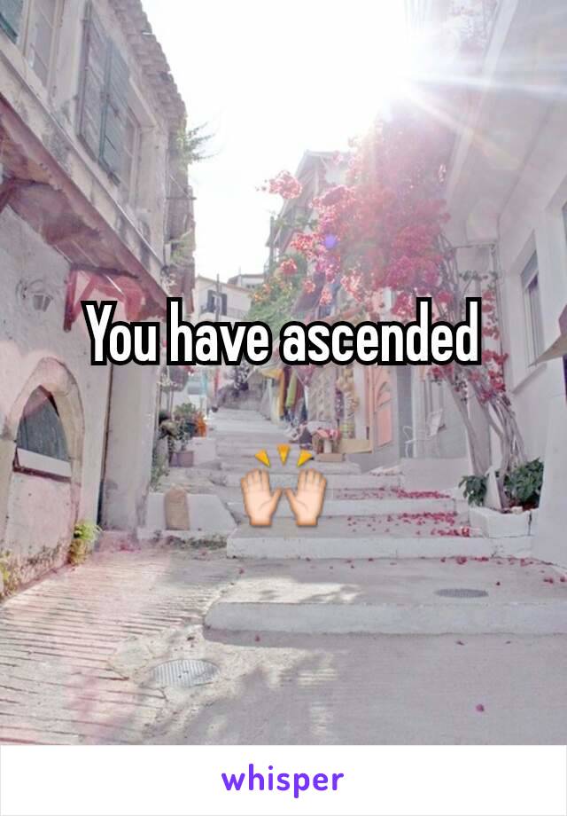 You have ascended

🙌