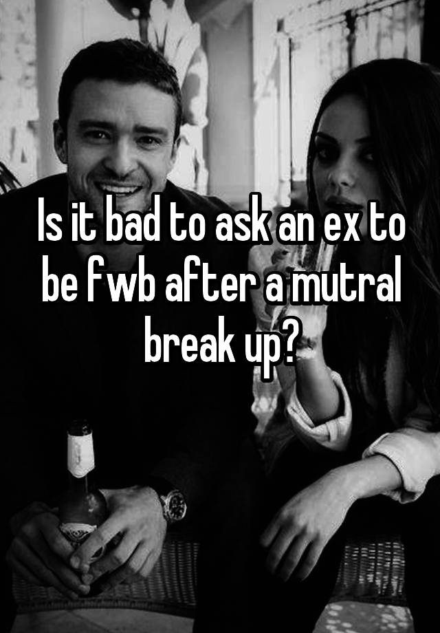 is-it-bad-to-ask-an-ex-to-be-fwb-after-a-mutral-break-up